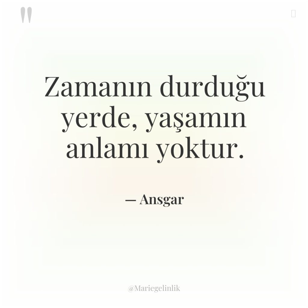 Zamanın durduğu yerde, yaşamın anlamı yoktur.