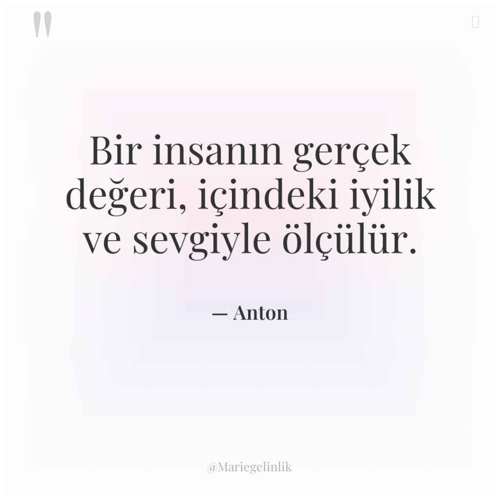 Bir insanın gerçek değeri, içindeki iyilik ve sevgiyle ölçülür.