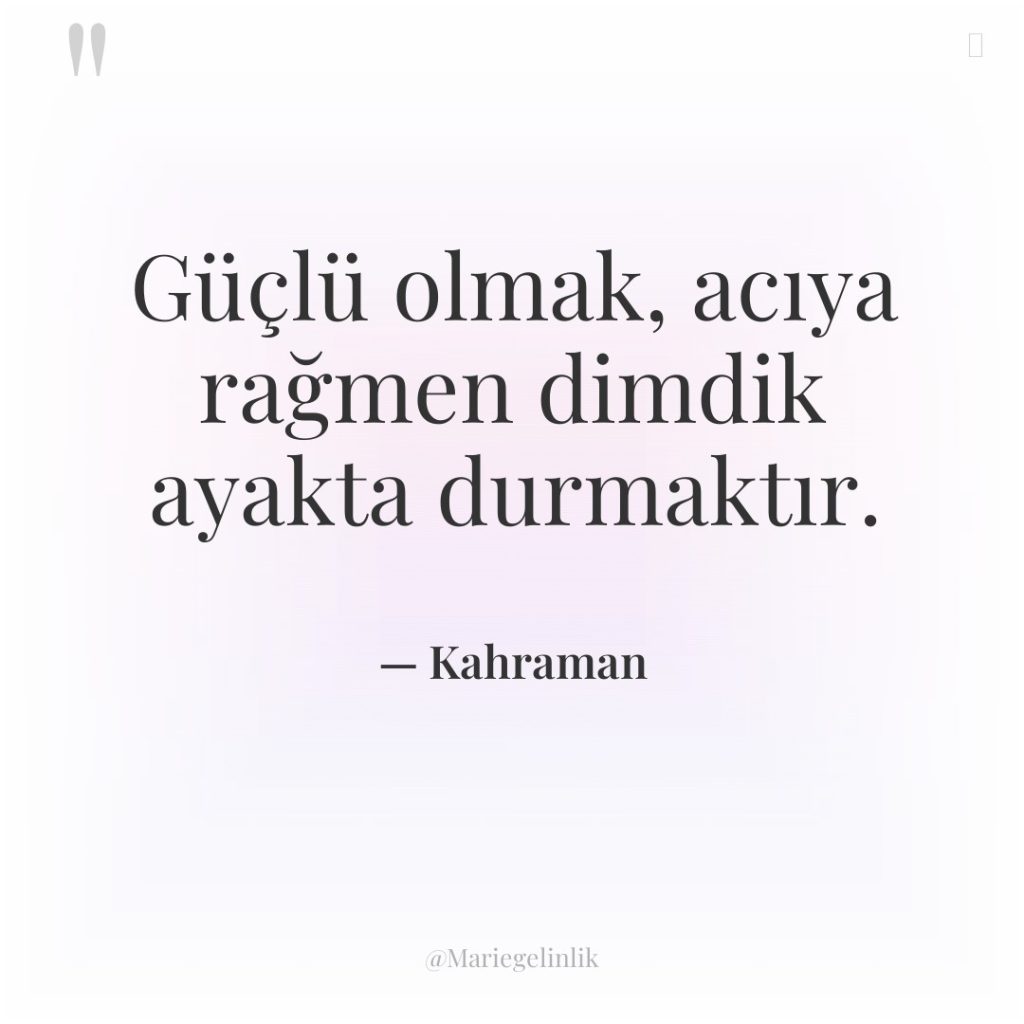 Güçlü olmak, acıya rağmen dimdik ayakta durmaktır.