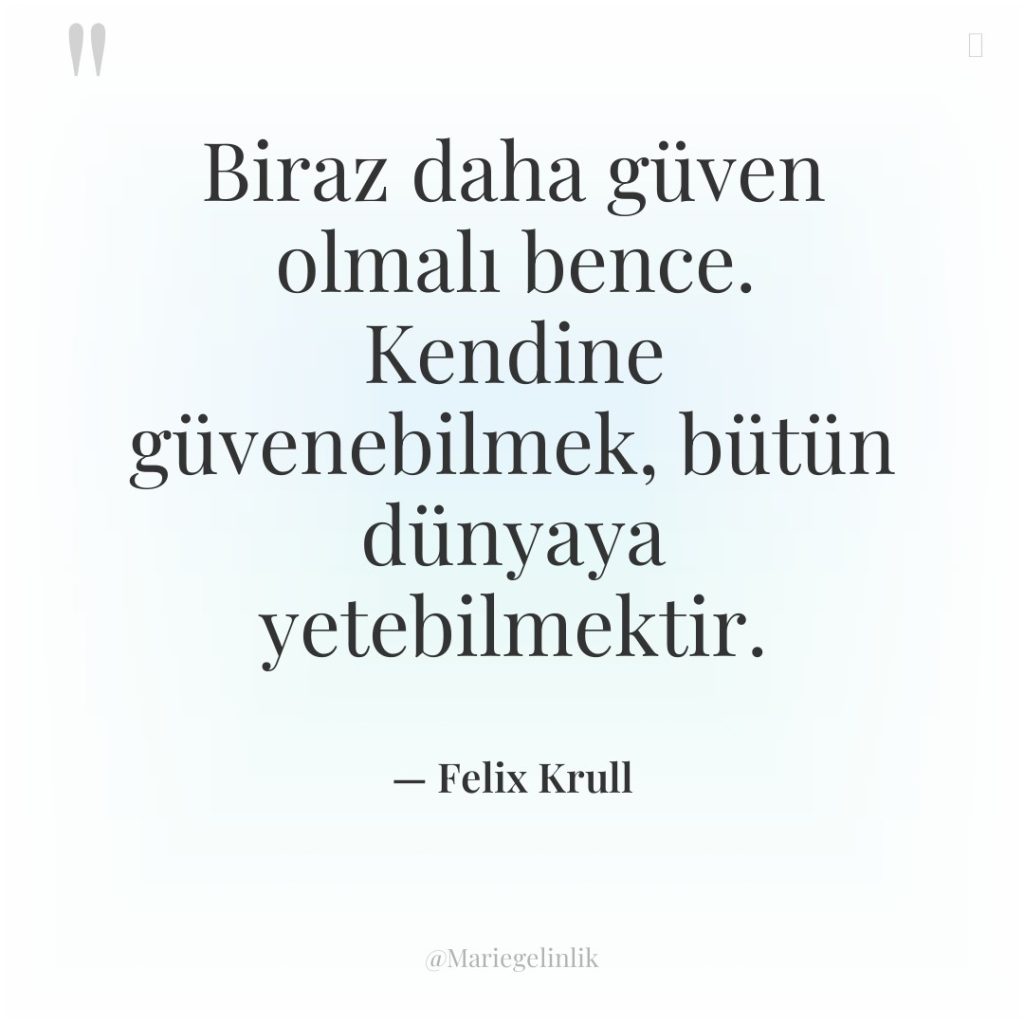 Biraz daha güven olmalı bence. Kendine güvenebilmek, bütün dünyaya yetebilmektir.