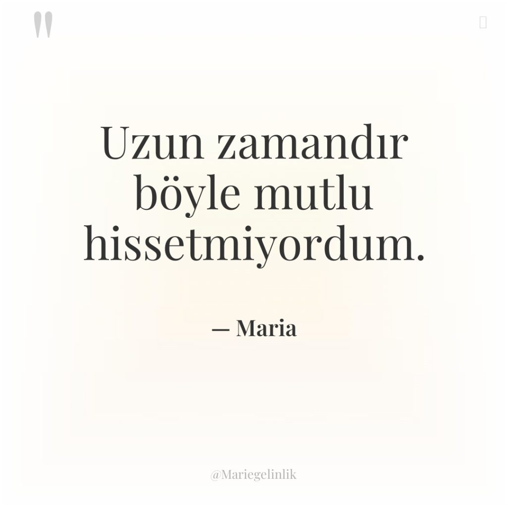 Uzun zamandır böyle mutlu hissetmiyordum.