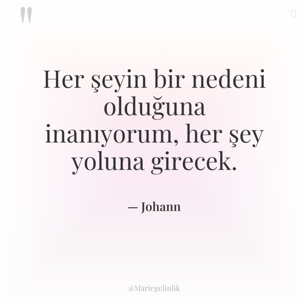 Her şeyin bir nedeni olduğuna inanıyorum, her şey yoluna girecek.