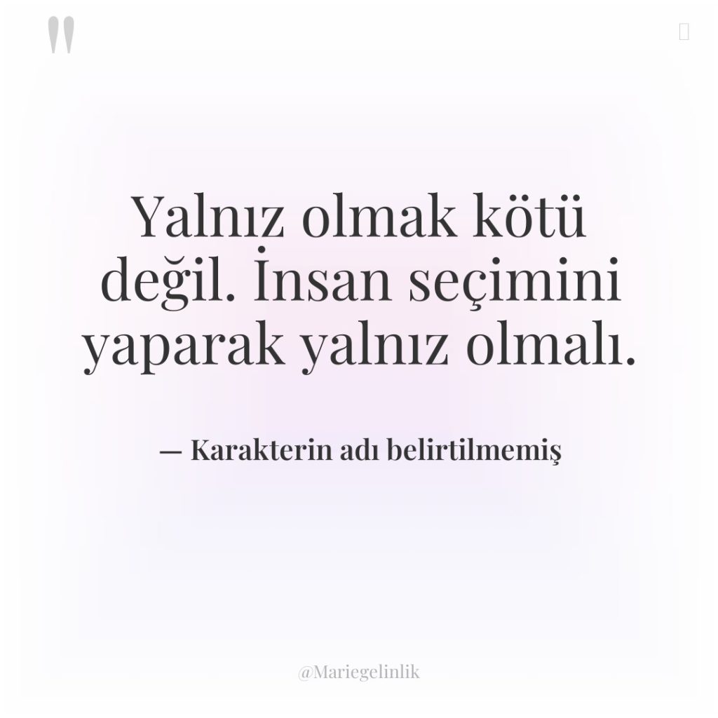 Yalnız olmak kötü değil. İnsan seçimini yaparak yalnız olmalı.