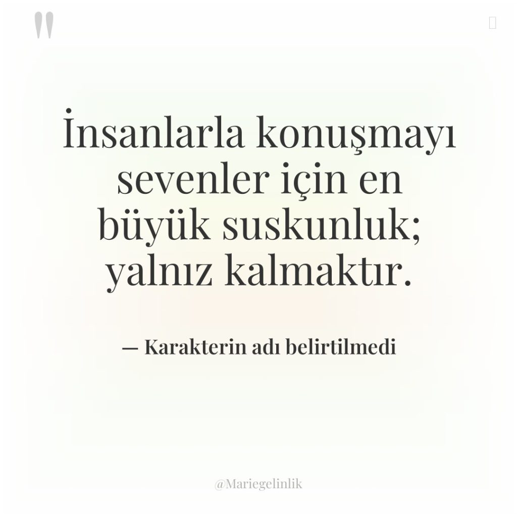 İnsanlarla konuşmayı sevenler için en büyük suskunluk; yalnız kalmaktır.