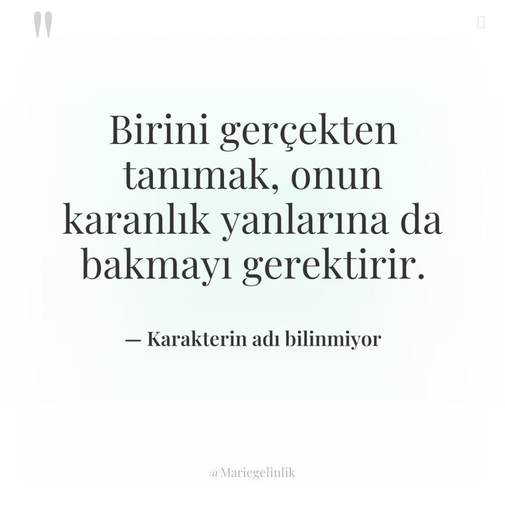 Birini gerçekten tanımak, onun karanlık yanlarına da bakmayı gerektirir.