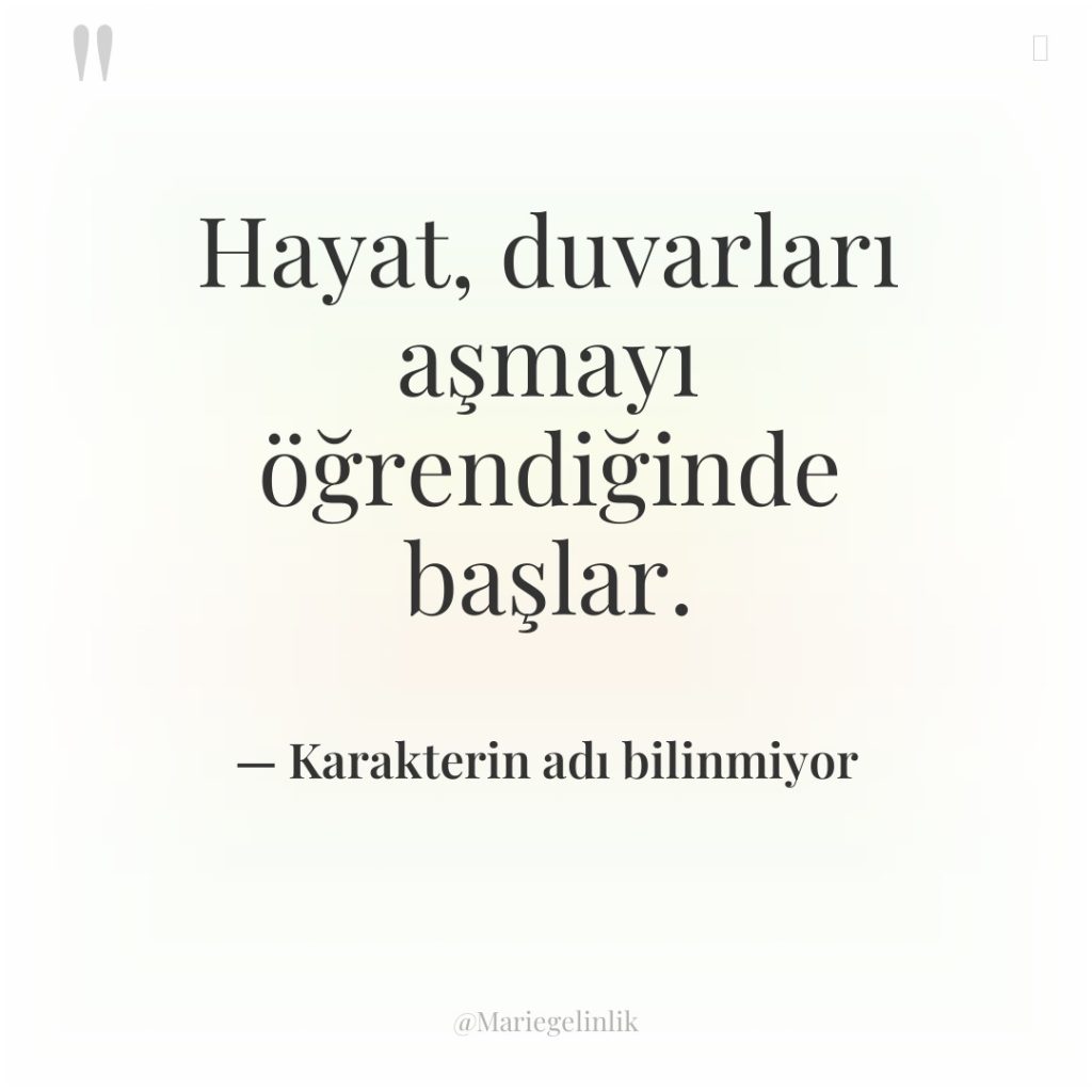 Hayat, duvarları aşmayı öğrendiğinde başlar.