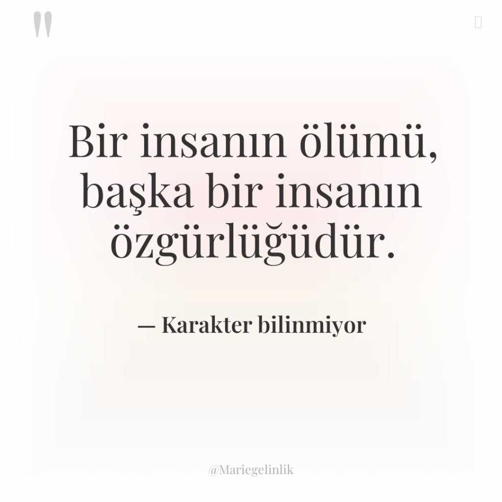 Bir insanın ölümü, başka bir insanın özgürlüğüdür.