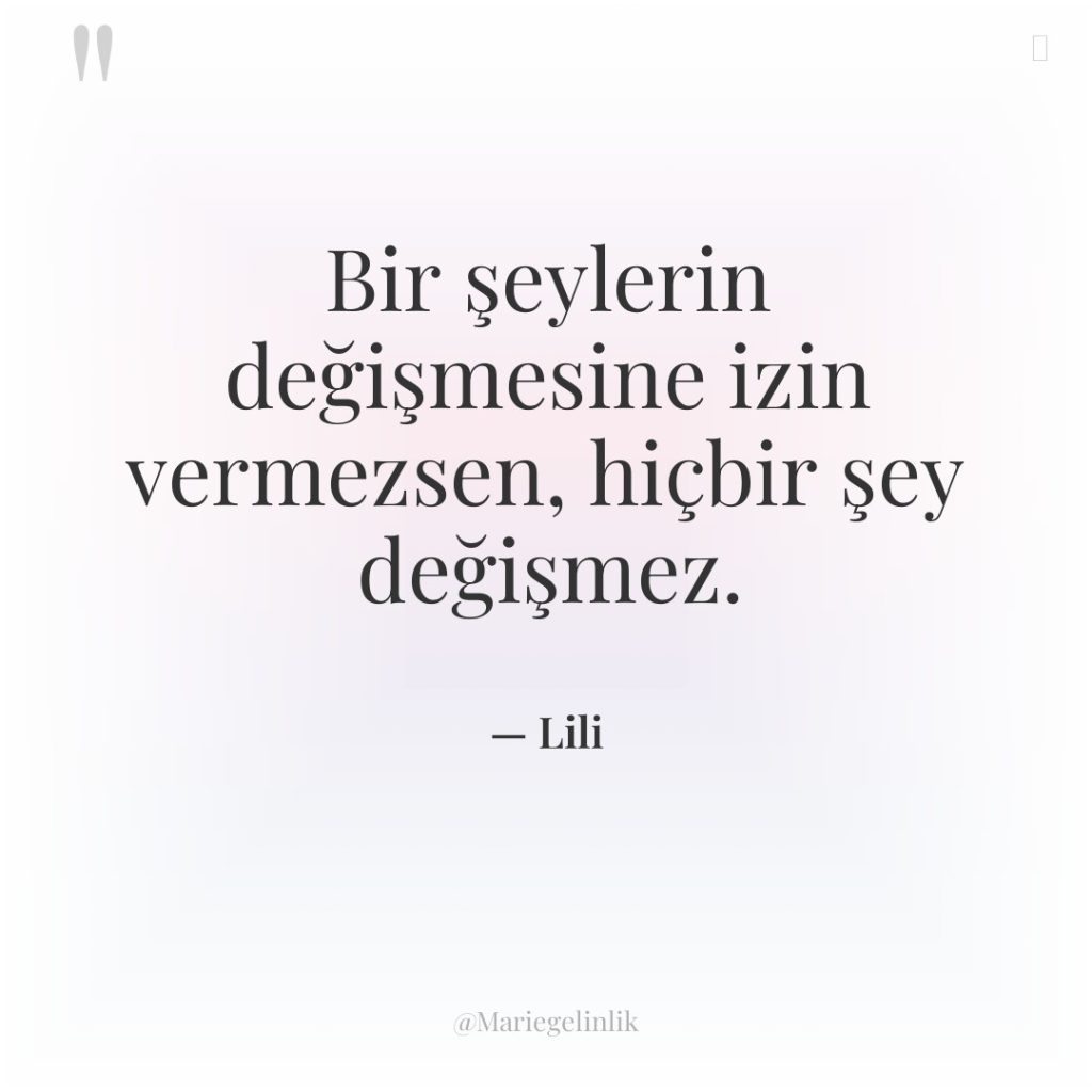 Bir şeylerin değişmesine izin vermezsen, hiçbir şey değişmez.