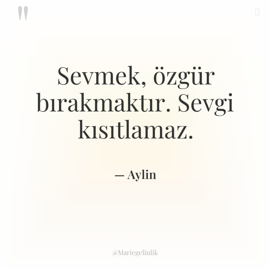 Sevmek, özgür bırakmaktır. Sevgi kısıtlamaz.