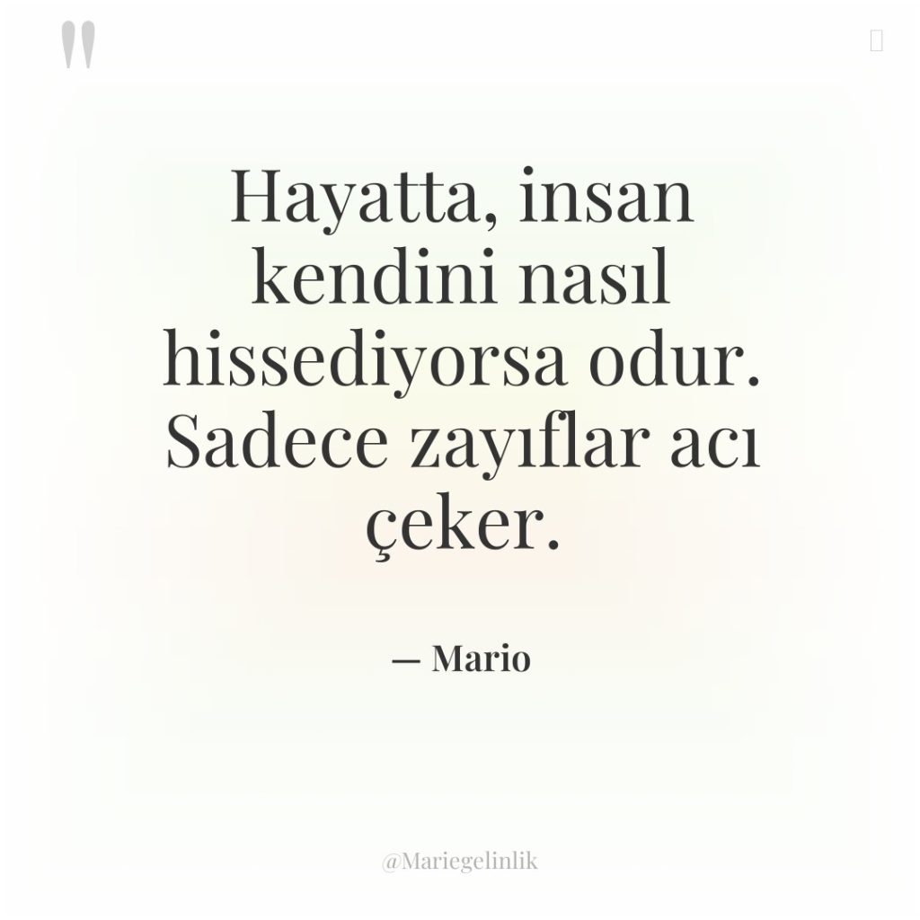 Hayatta, insan kendini nasıl hissediyorsa odur. Sadece zayıflar acı çeker.