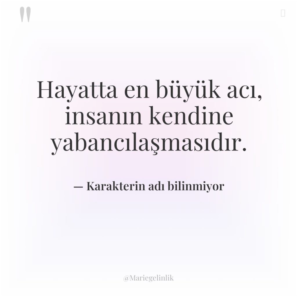 Hayatta en büyük acı, insanın kendine yabancılaşmasıdır.