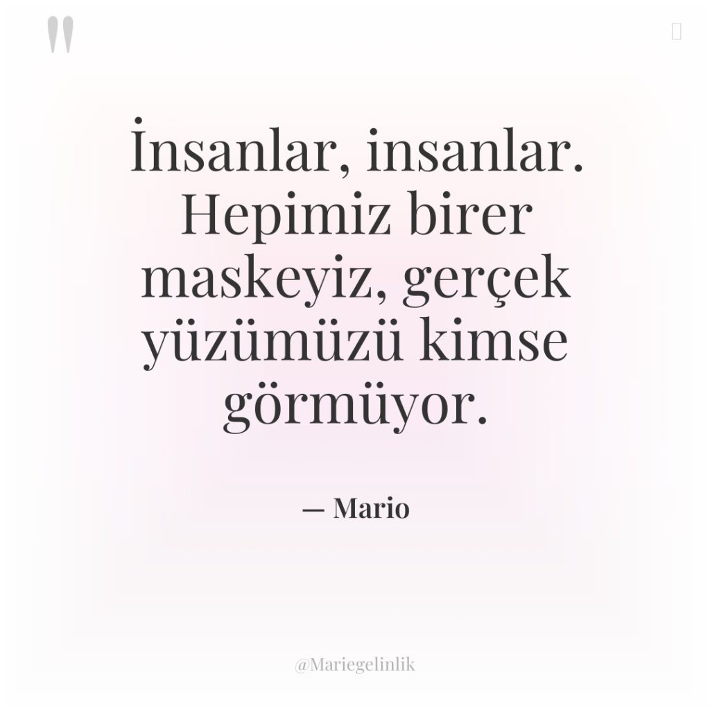 İnsanlar, insanlar. Hepimiz birer maskeyiz, gerçek yüzümüzü kimse görmüyor.