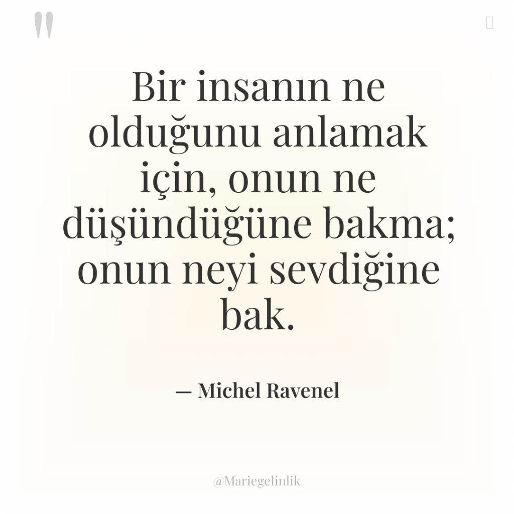 Bir insanın ne olduğunu anlamak için, onun ne düşündüğüne bakma;…