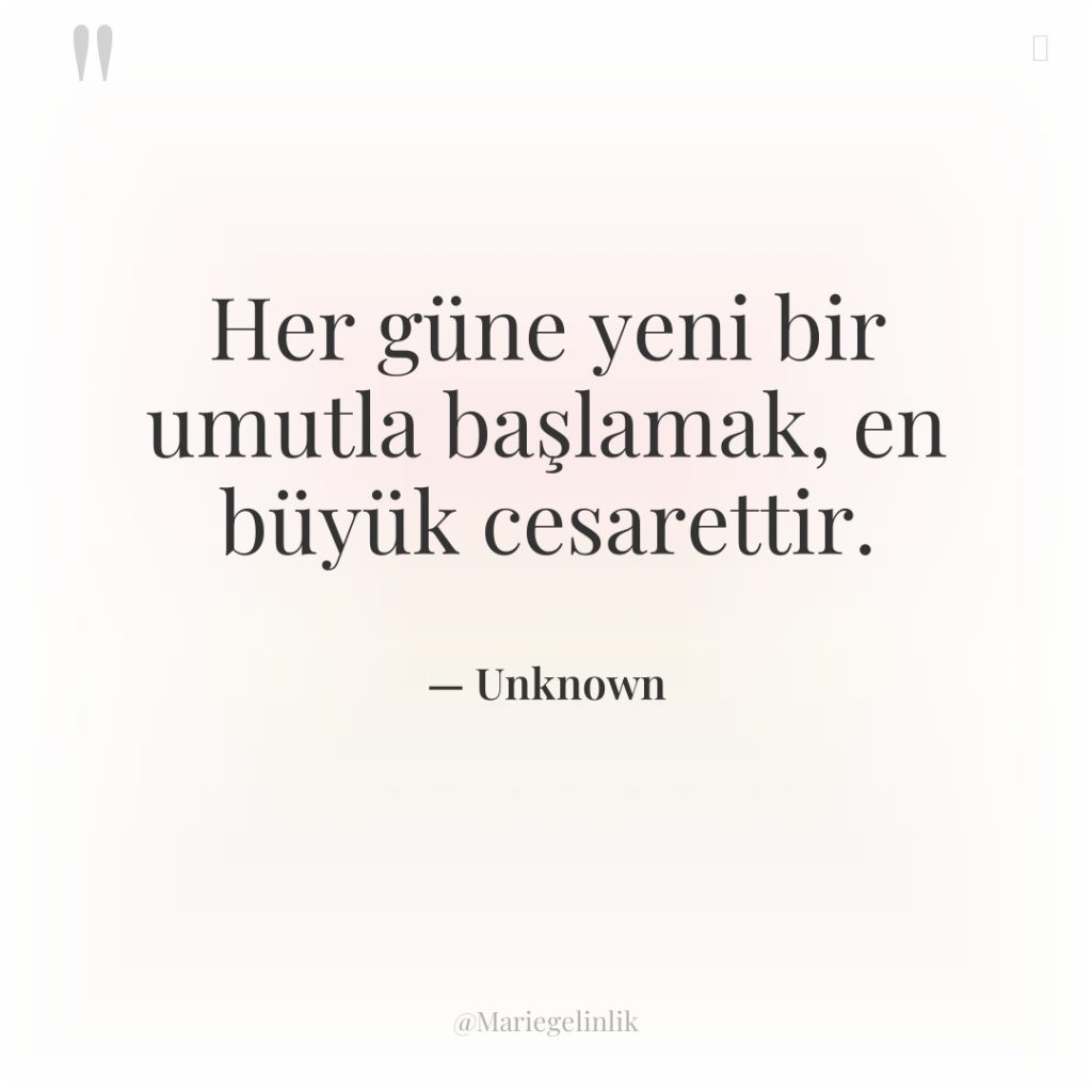 Her güne yeni bir umutla başlamak, en büyük cesarettir.