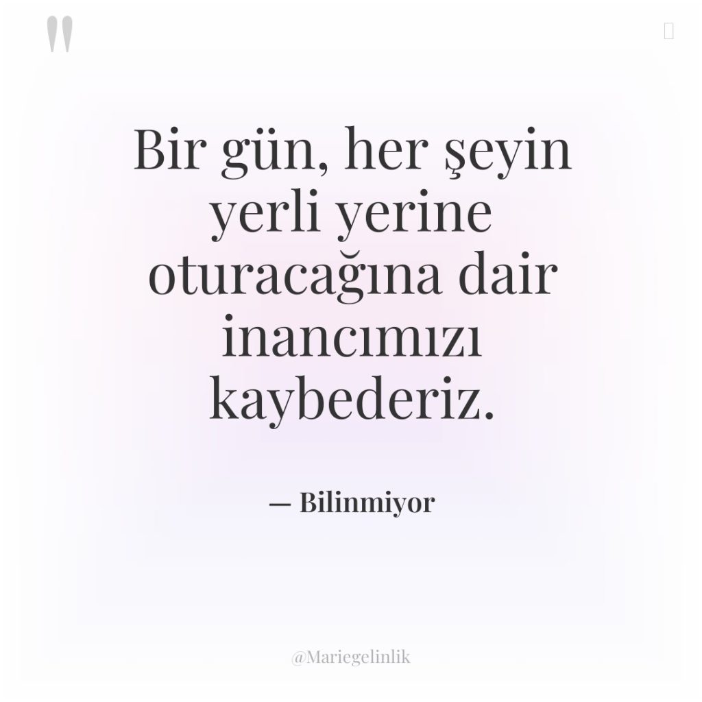 Bir gün, her şeyin yerli yerine oturacağına dair inancımızı kaybederiz.