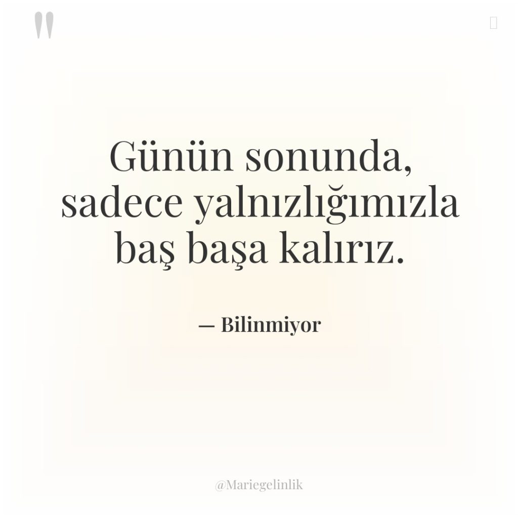 Günün sonunda, sadece yalnızlığımızla baş başa kalırız.