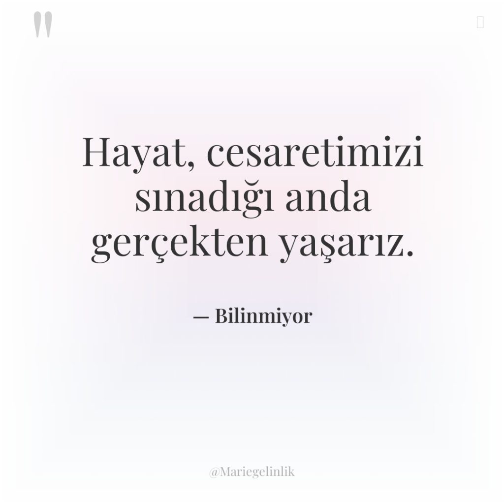 Hayat, cesaretimizi sınadığı anda gerçekten yaşarız.