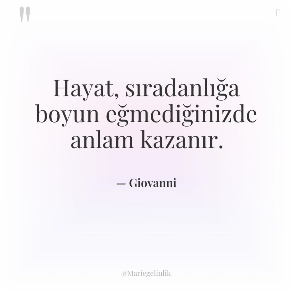 Hayat, sıradanlığa boyun eğmediğinizde anlam kazanır.
