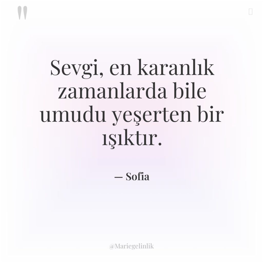 Sevgi, en karanlık zamanlarda bile umudu yeşerten bir ışıktır.