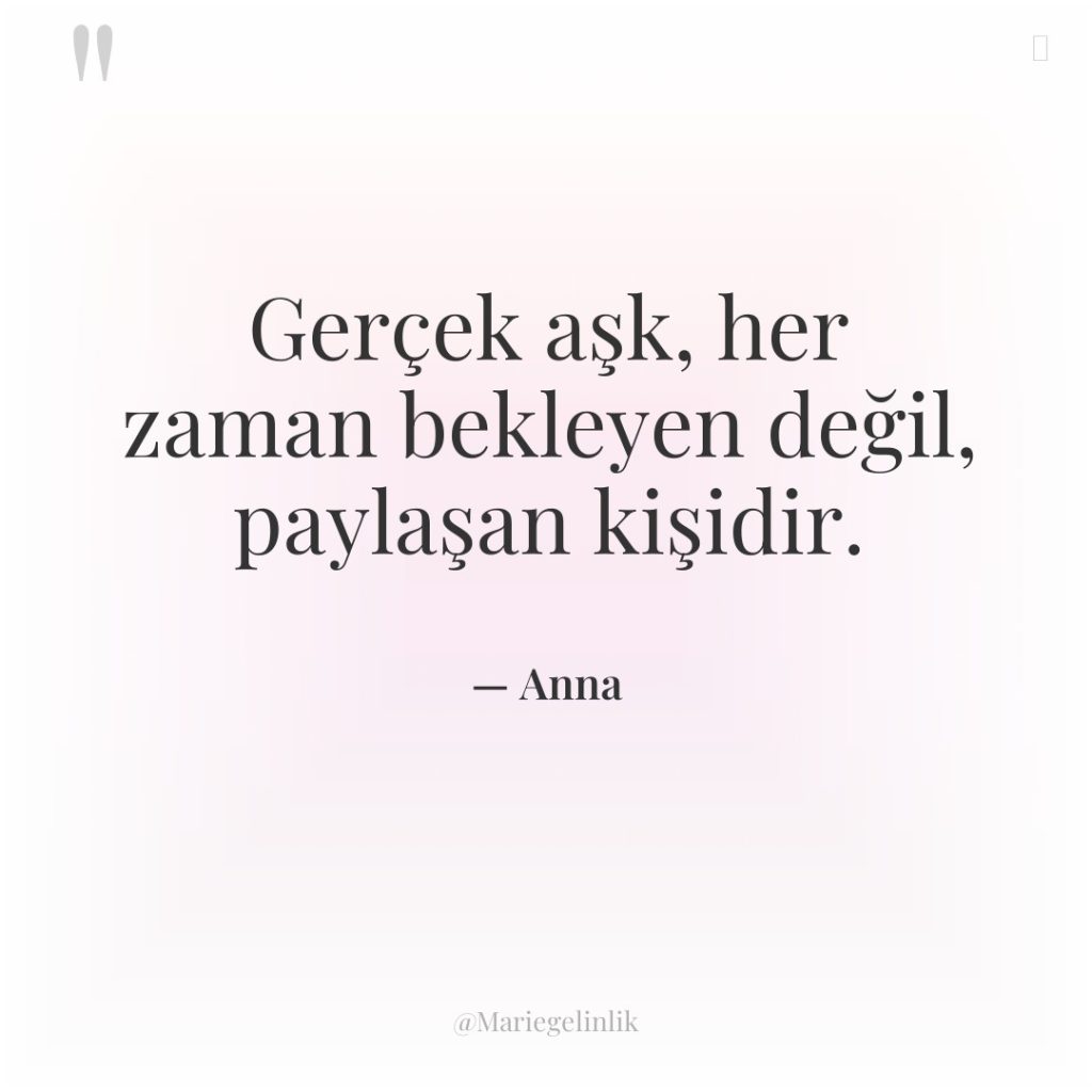 Gerçek aşk, her zaman bekleyen değil, paylaşan kişidir.