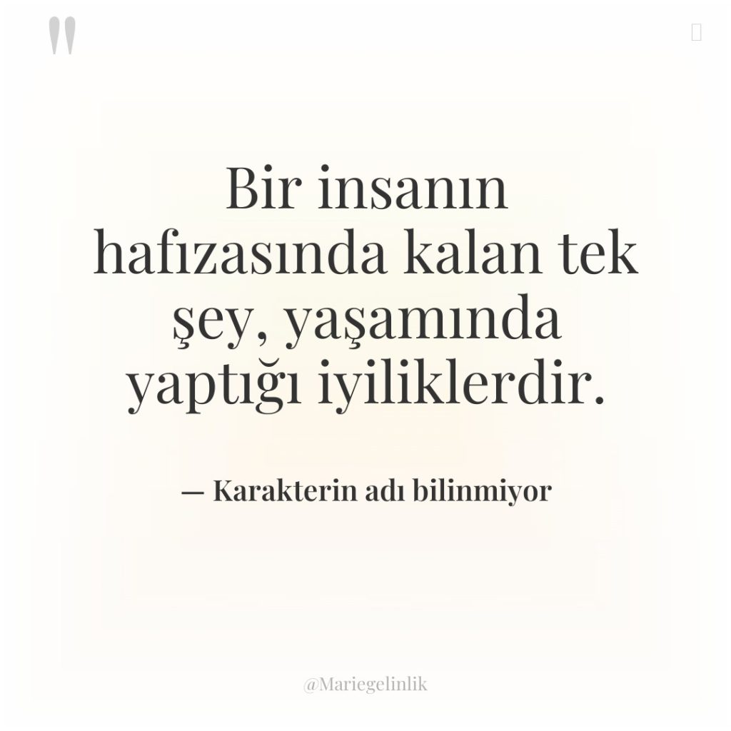 Bir insanın hafızasında kalan tek şey, yaşamında yaptığı iyiliklerdir.