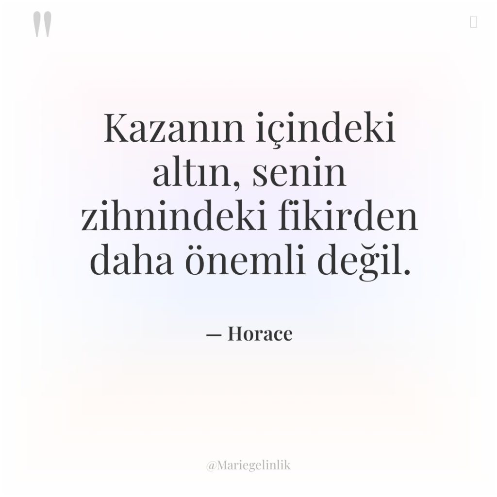 Kazanın içindeki altın, senin zihnindeki fikirden daha önemli değil.