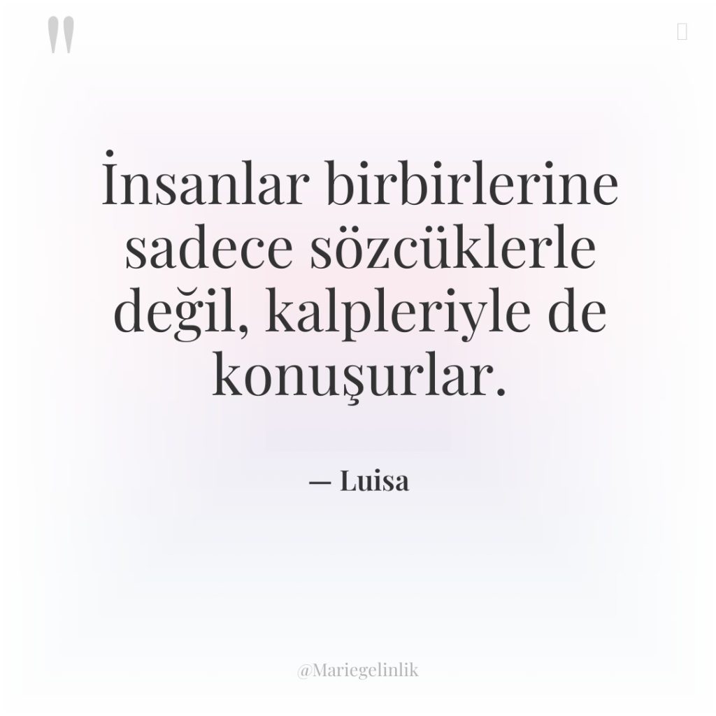 İnsanlar birbirlerine sadece sözcüklerle değil, kalpleriyle de konuşurlar.