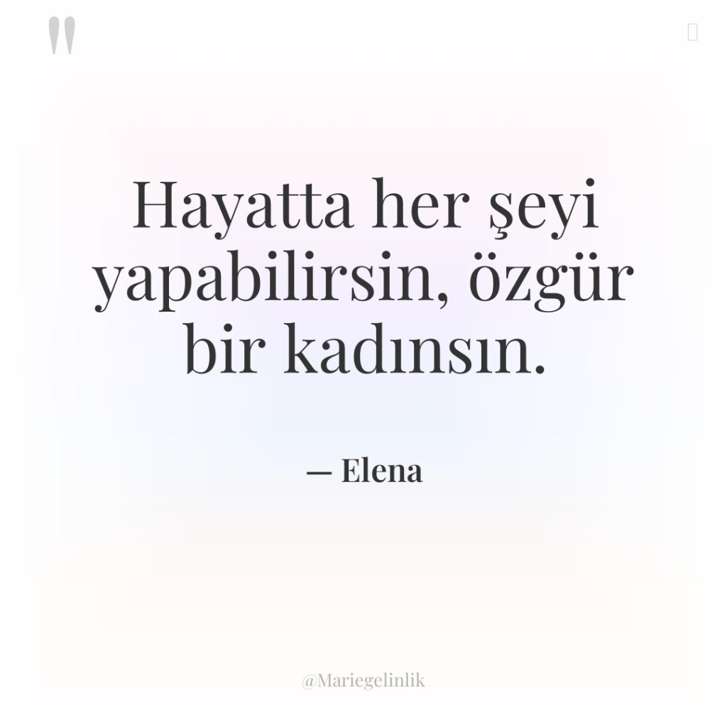 Hayatta her şeyi yapabilirsin, özgür bir kadınsın.