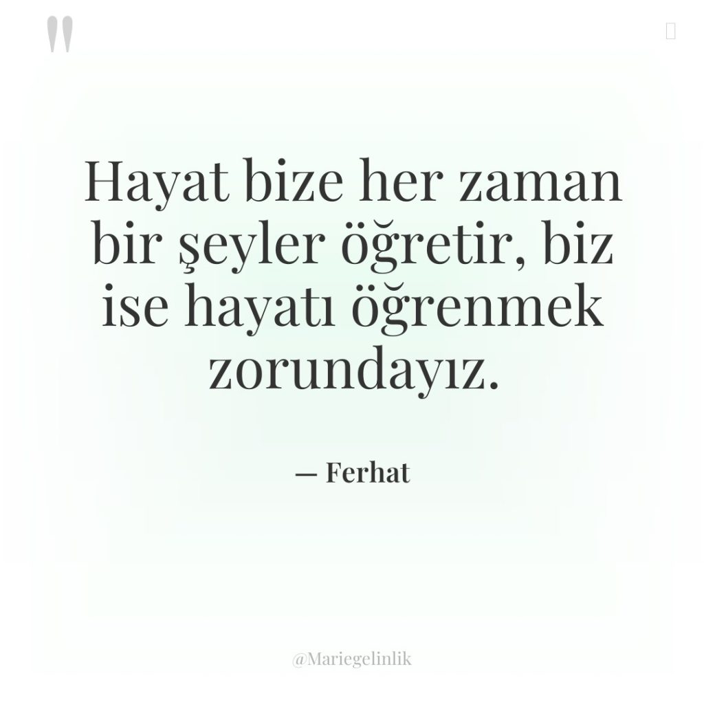 Hayat bize her zaman bir şeyler öğretir, biz ise hayatı…