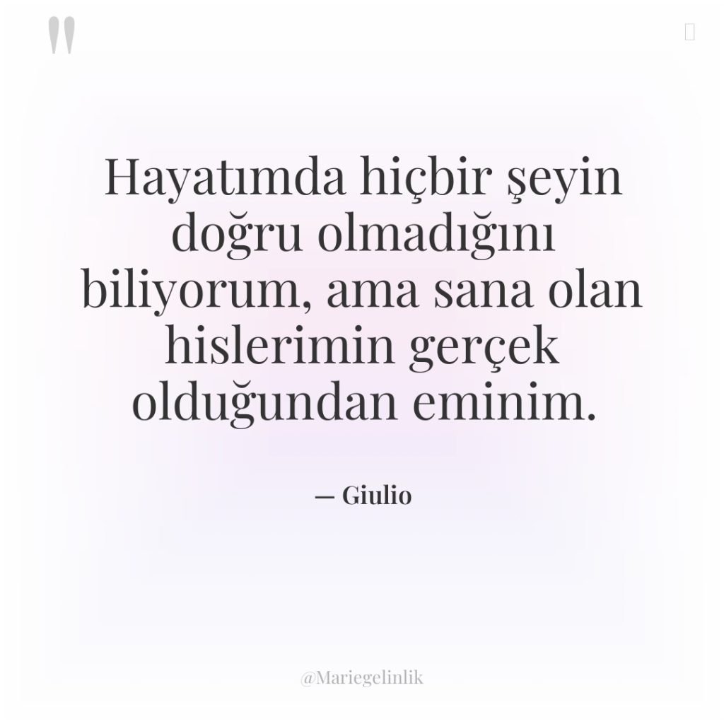 Hayatımda hiçbir şeyin doğru olmadığını biliyorum, ama sana olan hislerimin…