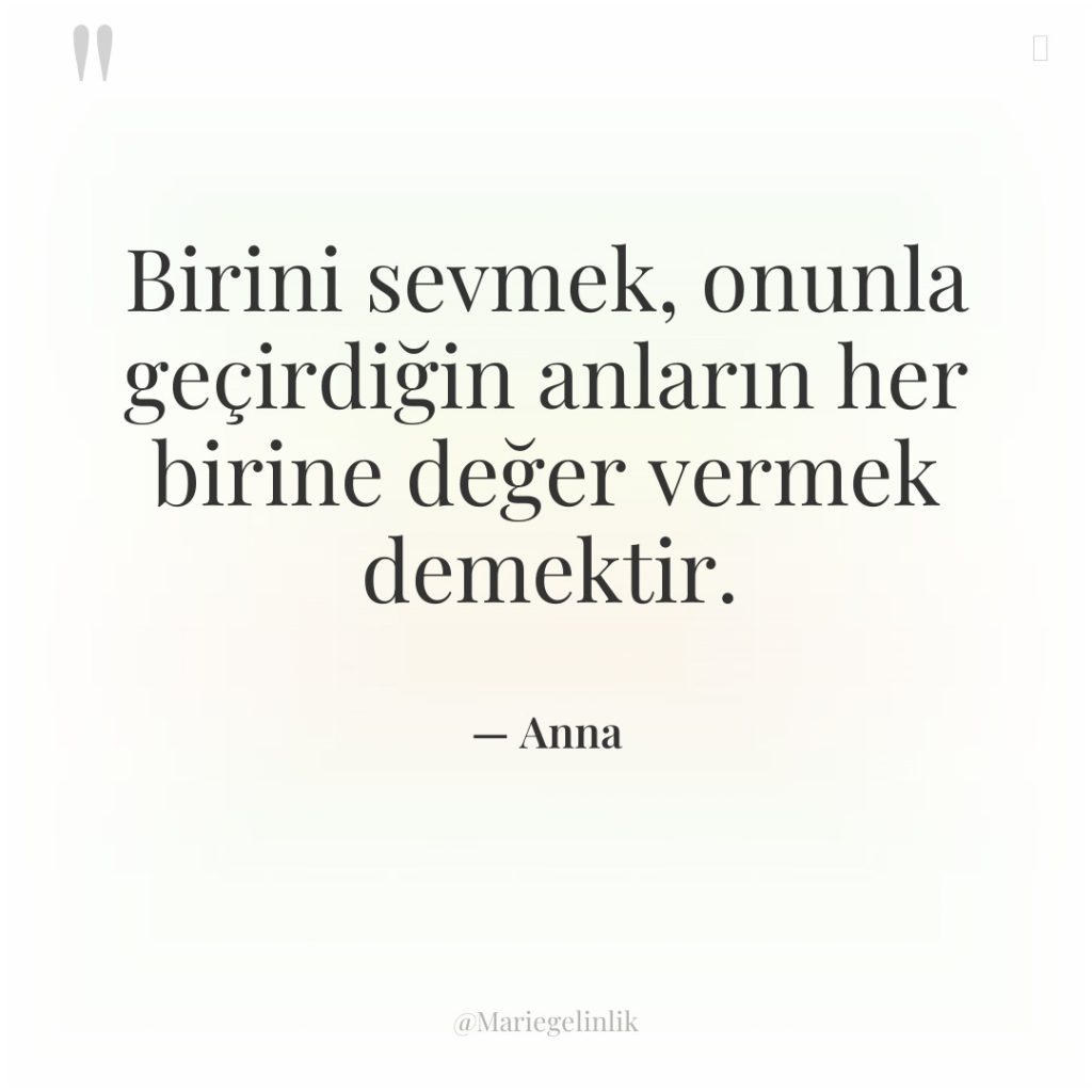 Birini sevmek, onunla geçirdiğin anların her birine değer vermek demektir.