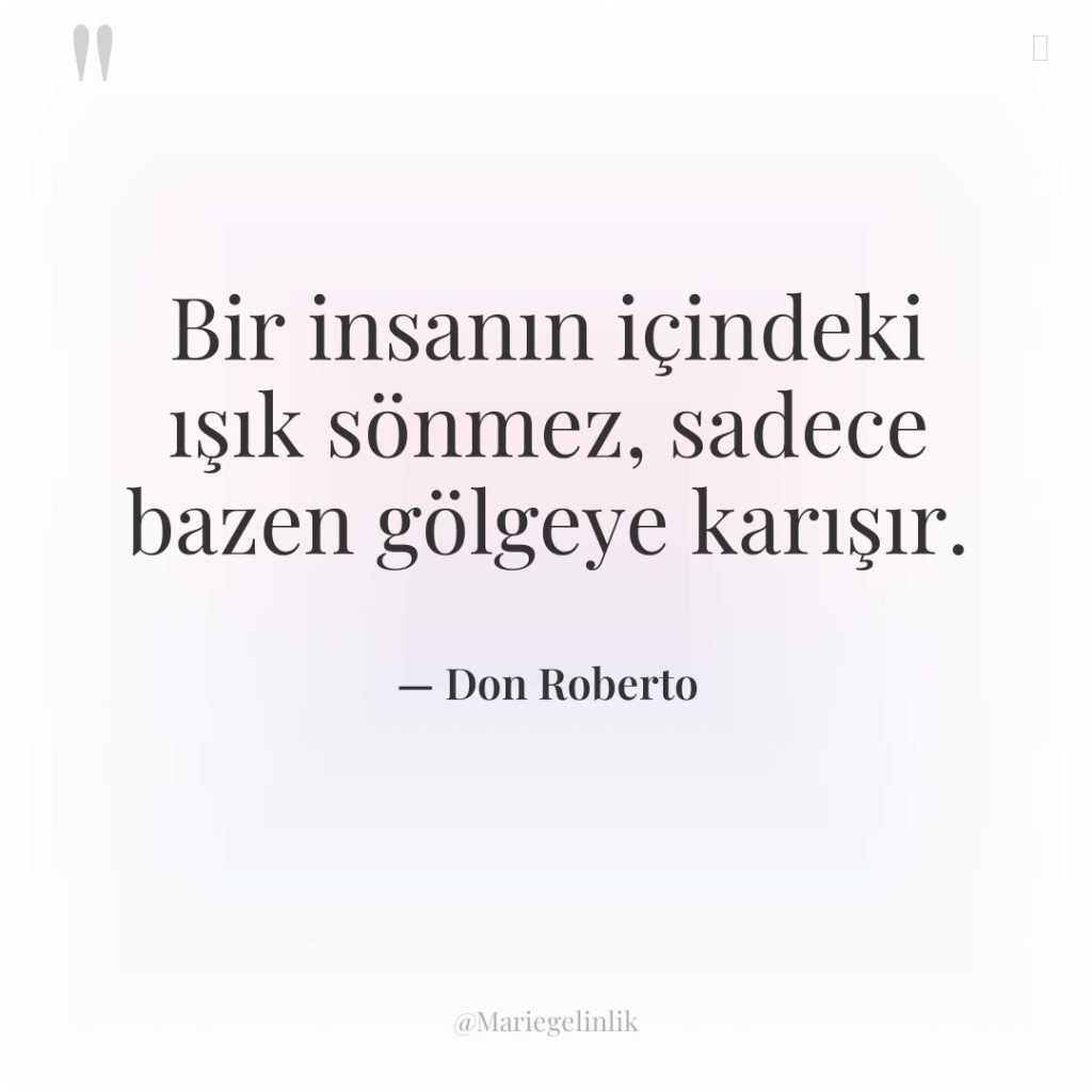 Bir insanın içindeki ışık sönmez, sadece bazen gölgeye karışır.