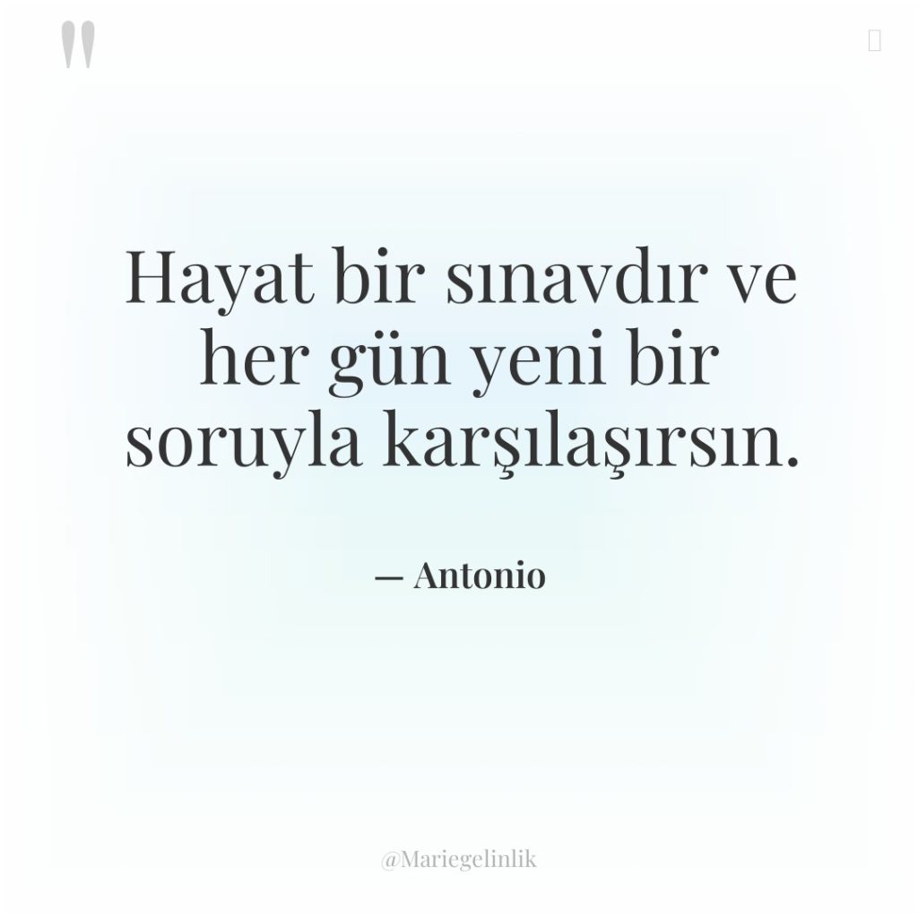 Hayat bir sınavdır ve her gün yeni bir soruyla karşılaşırsın.