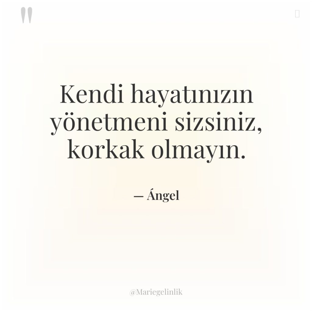Kendi hayatınızın yönetmeni sizsiniz, korkak olmayın.