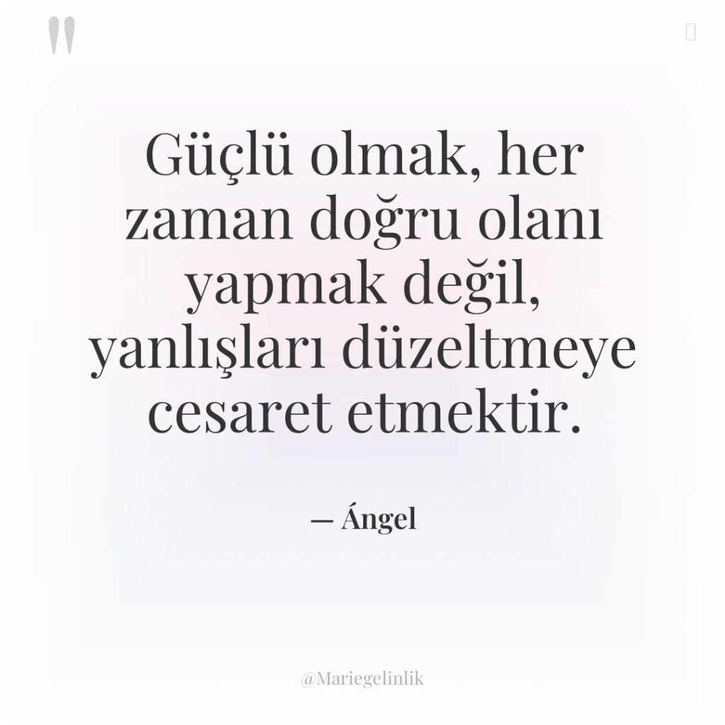 Güçlü olmak, her zaman doğru olanı yapmak değil, yanlışları düzeltmeye…