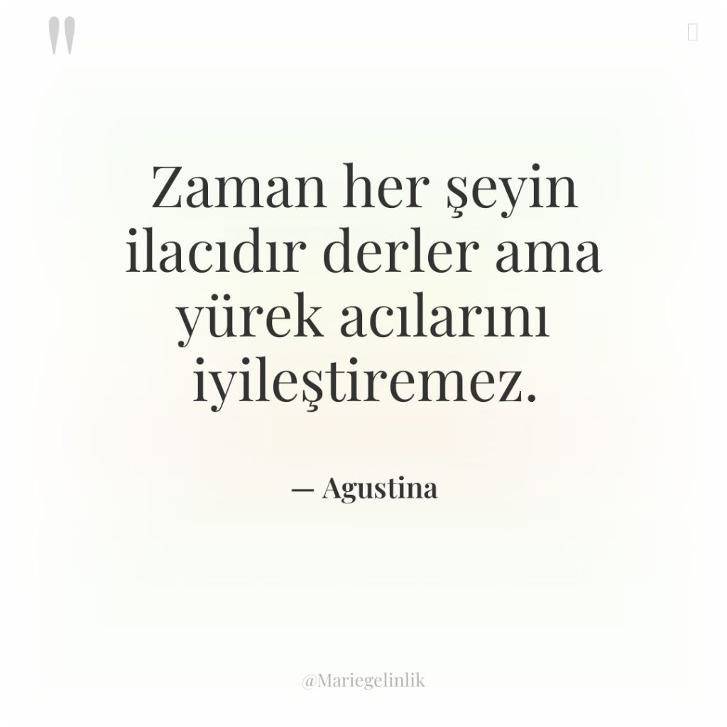 Zaman her şeyin ilacıdır derler ama yürek acılarını iyileştiremez.