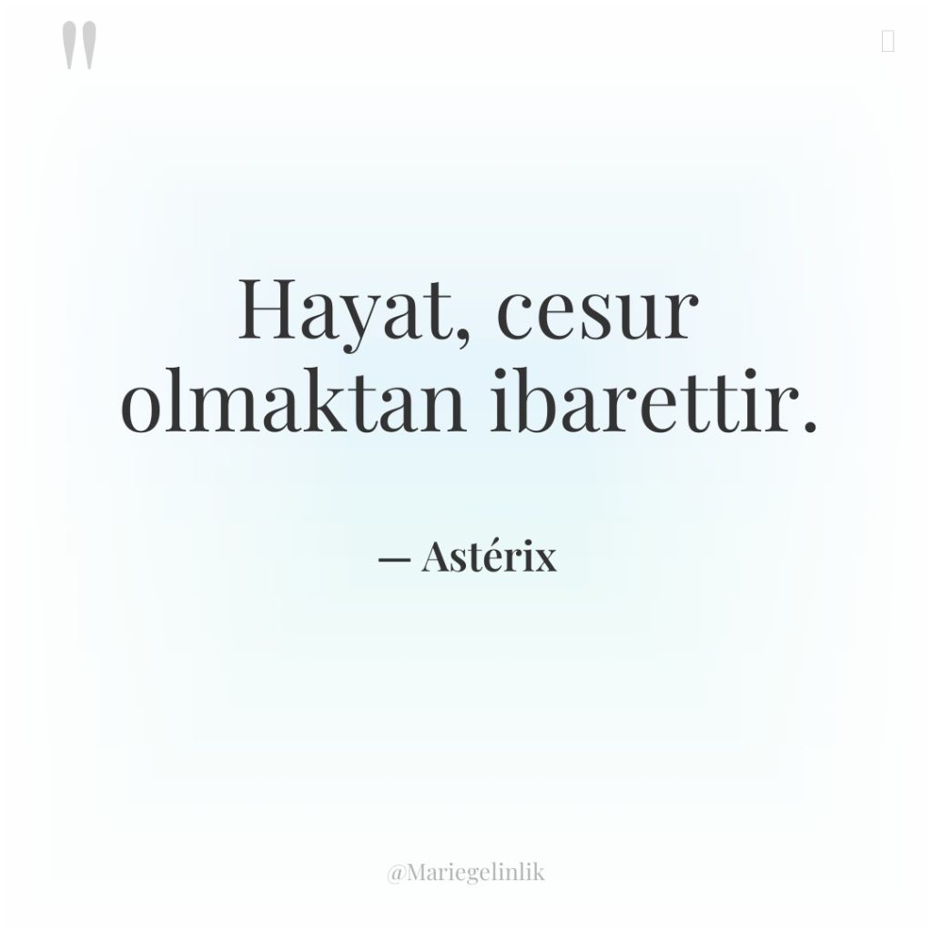 Hayat, cesur olmaktan ibarettir.