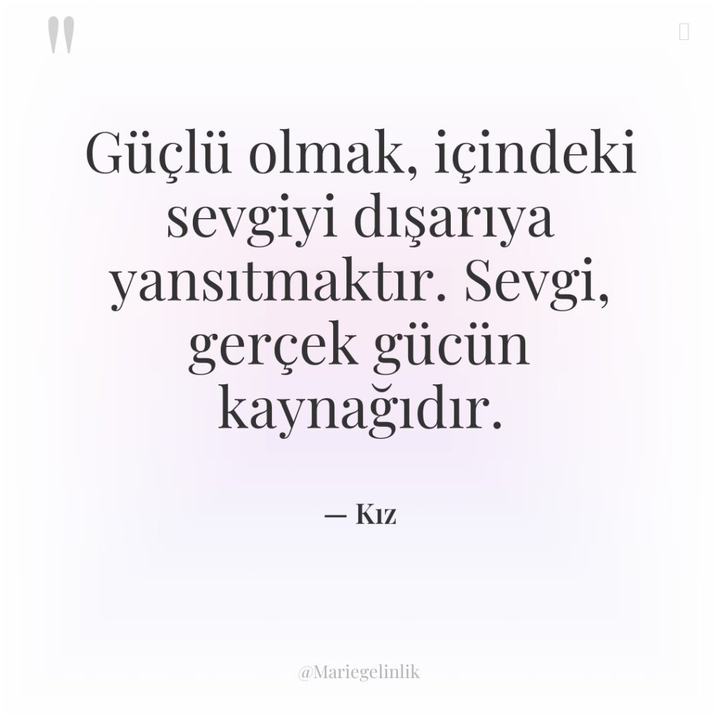Güçlü olmak, içindeki sevgiyi dışarıya yansıtmaktır. Sevgi, gerçek gücün kaynağıdır.