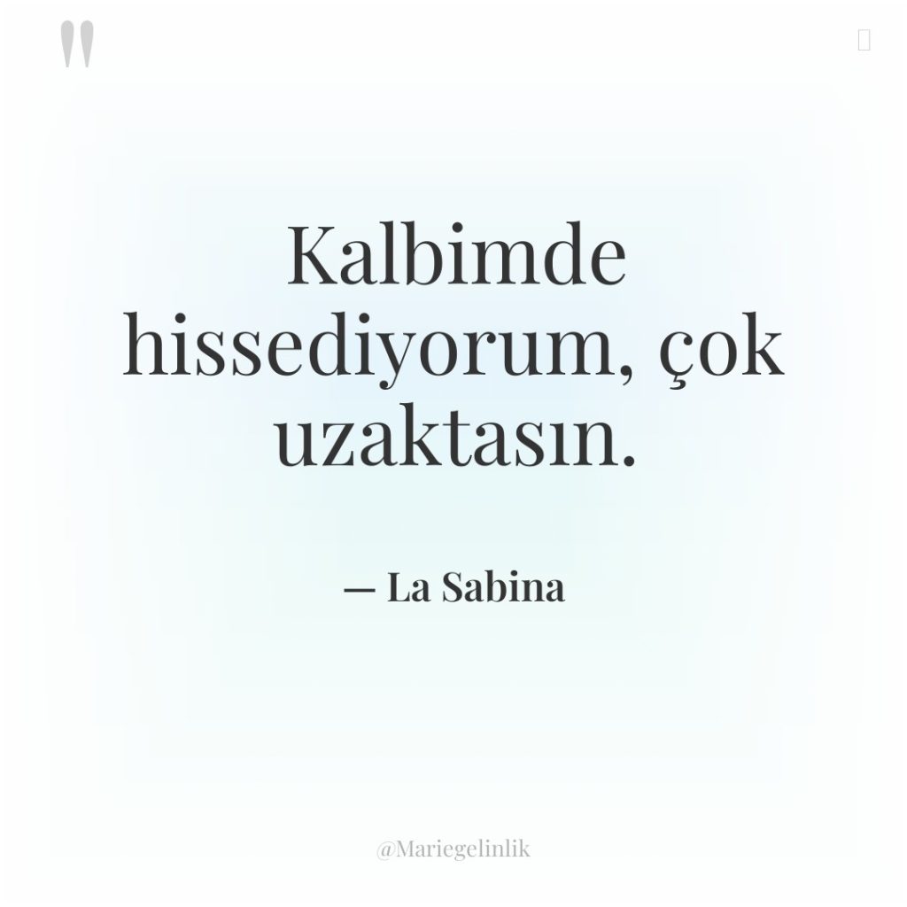 Kalbimde hissediyorum, çok uzaktasın.