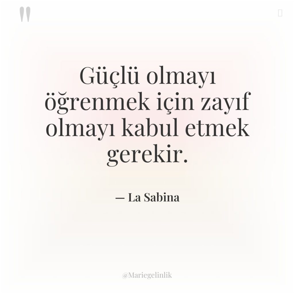 Güçlü olmayı öğrenmek için zayıf olmayı kabul etmek gerekir.