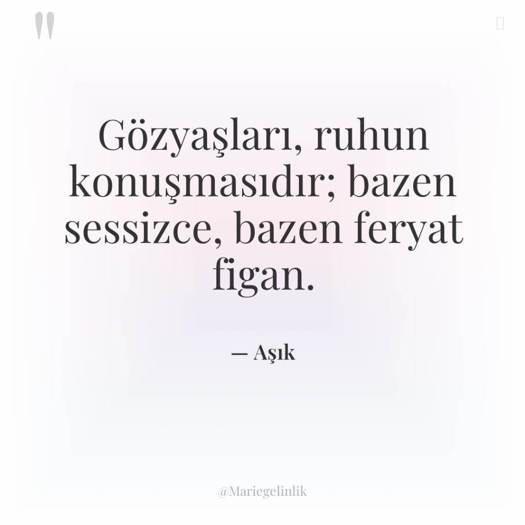 Gözyaşları, ruhun konuşmasıdır; bazen sessizce, bazen feryat figan.