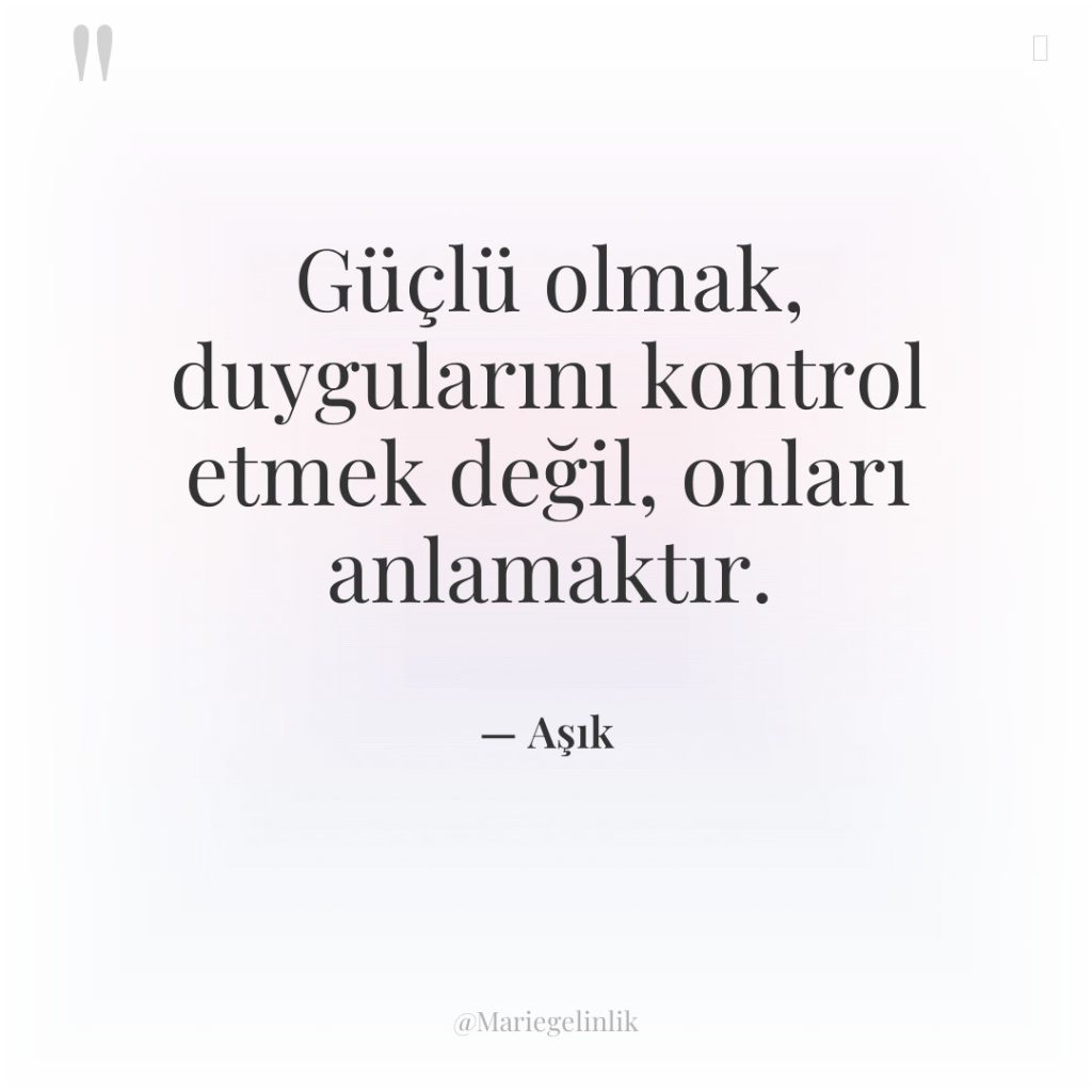 Güçlü olmak, duygularını kontrol etmek değil, onları anlamaktır.