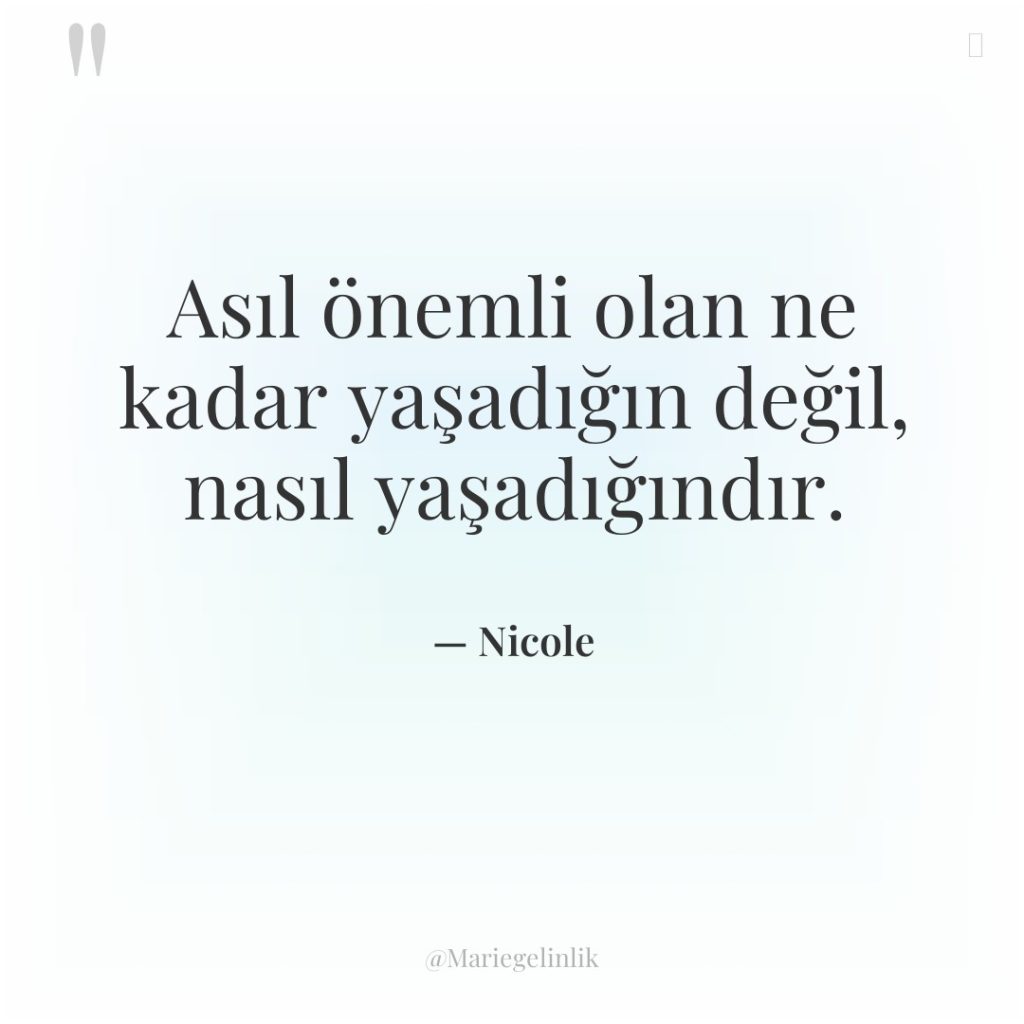 Asıl önemli olan ne kadar yaşadığın değil, nasıl yaşadığındır.