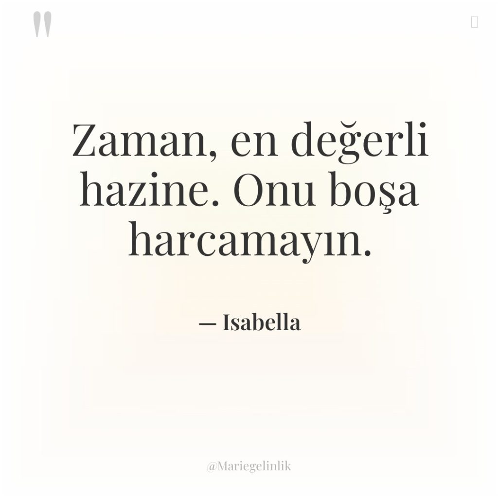 Zaman, en değerli hazine. Onu boşa harcamayın.