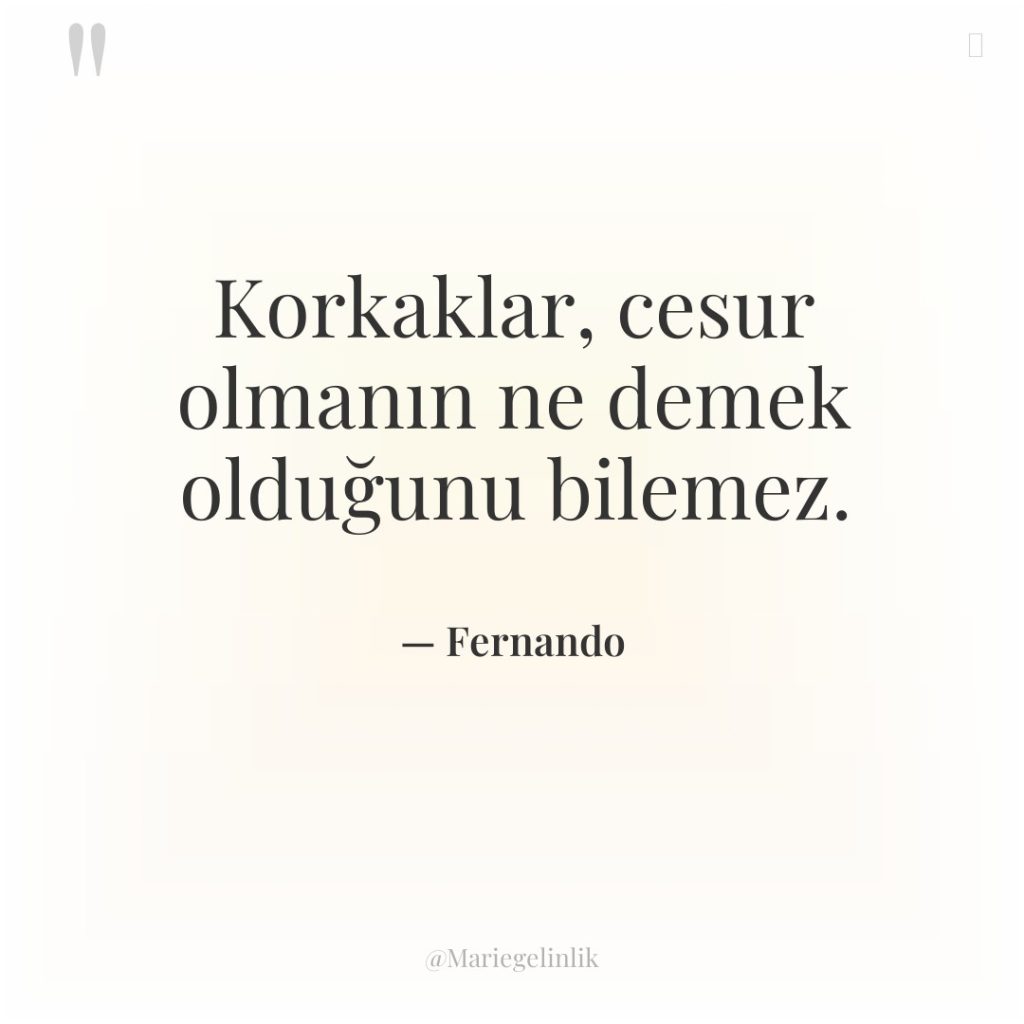 Korkaklar, cesur olmanın ne demek olduğunu bilemez.