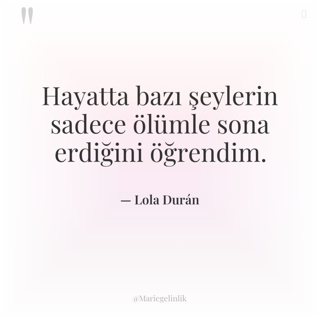 Hayatta bazı şeylerin sadece ölümle sona erdiğini öğrendim.