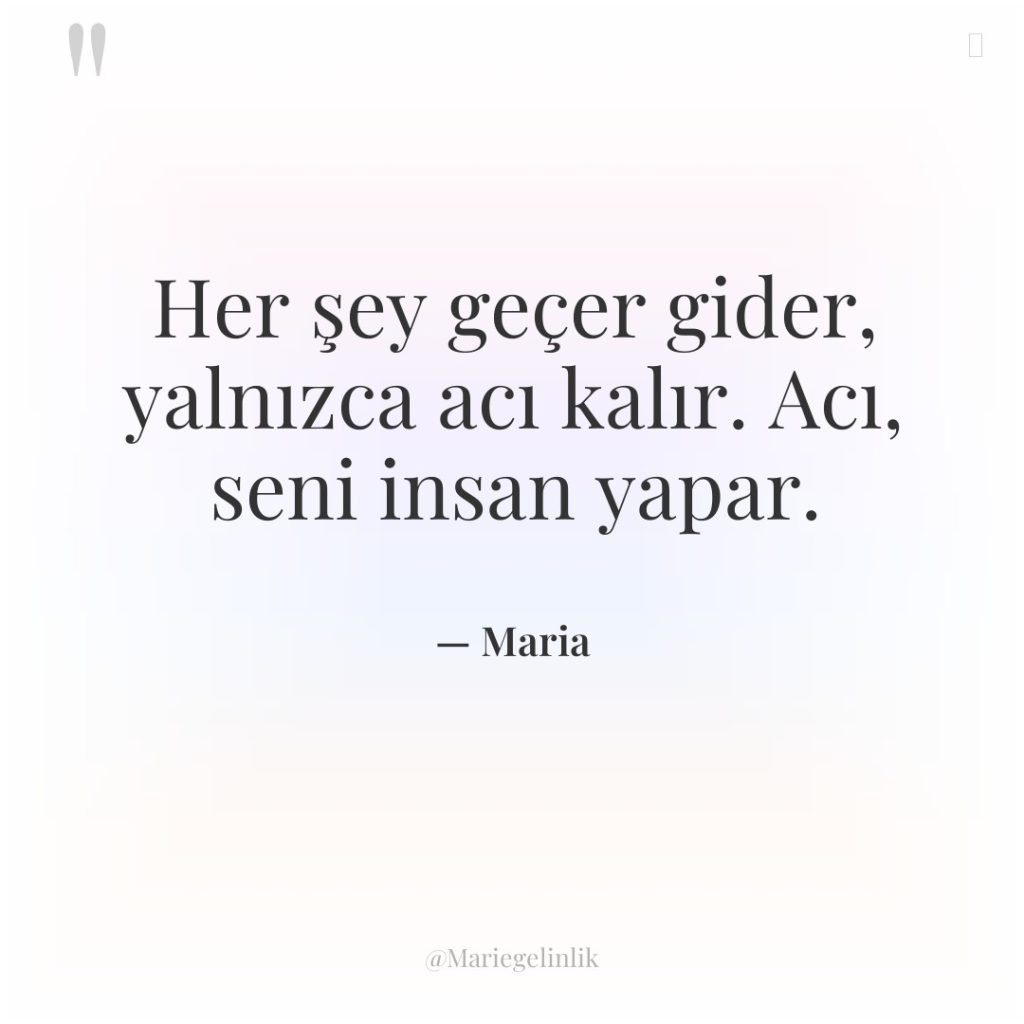 Her şey geçer gider, yalnızca acı kalır. Acı, seni insan…