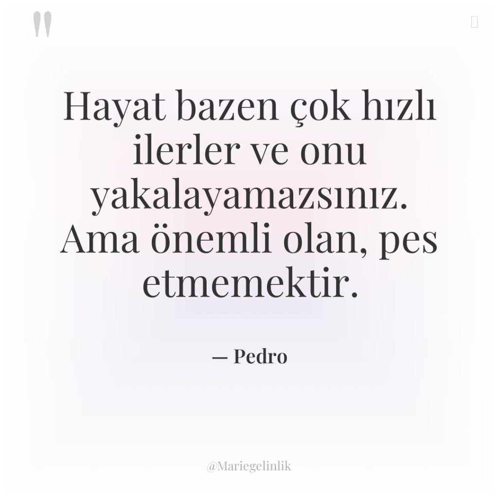 Hayat bazen çok hızlı ilerler ve onu yakalayamazsınız. Ama önemli…