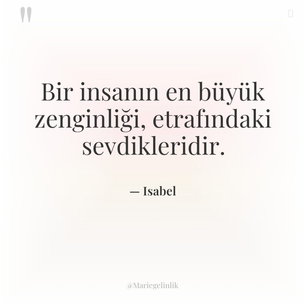 Bir insanın en büyük zenginliği, etrafındaki sevdikleridir.