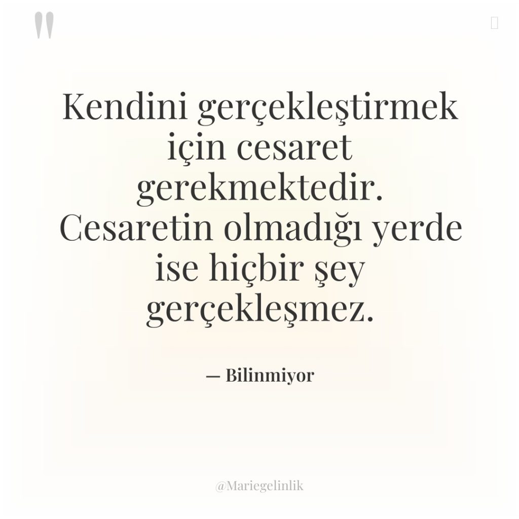 Kendini gerçekleştirmek için cesaret gerekmektedir. Cesaretin olmadığı yerde ise hiçbir…